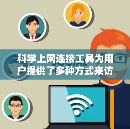 科学上网连接工具为用户提供了多种方式来访问网络资源、保护隐私或绕过访问限制。以下是对常见工具的分析和选择建议