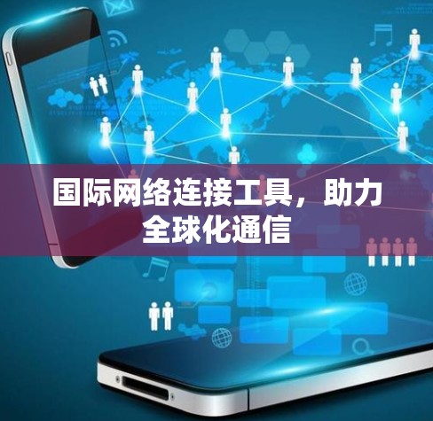 国际网络连接工具，助力全球化通信