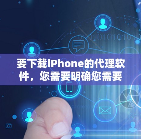 要下载iPhone的代理软件，您需要明确您需要哪种类型的代理软件。以下是一些常见的代理软件类型和下载方式