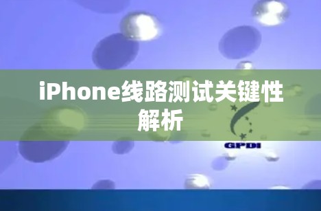 iPhone线路测试关键性解析