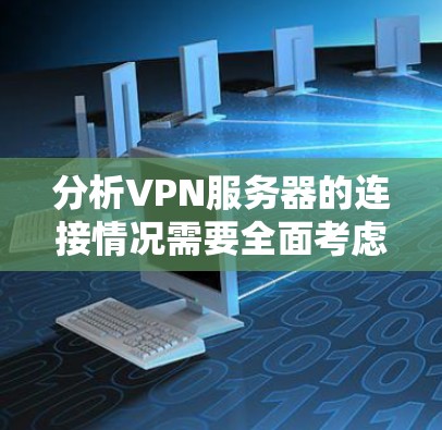分析VPN服务器的连接情况需要全面考虑多个因素，以确保连接的稳定性、安全性和高效性。以下是对各个方面的详细分析和建议