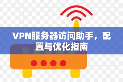 VPN服务器访问助手，配置与优化指南