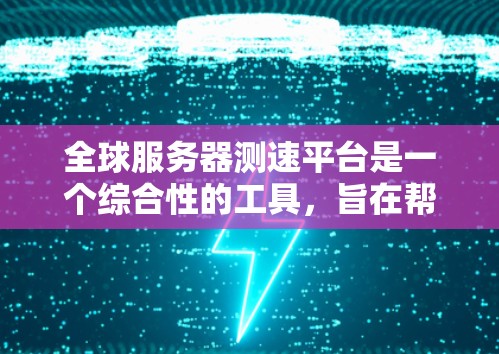 全球服务器测速平台是一个综合性的工具，旨在帮助用户评估和比较不同云服务提供商（CSP）的性能。以下是对该平台的详细分析