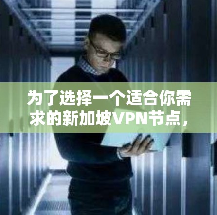 为了选择一个适合你需求的新加坡VPN节点，请按照以下步骤进行