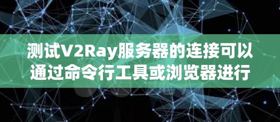 测试V2Ray服务器的连接可以通过命令行工具或浏览器进行。以下是详细的步骤和方法