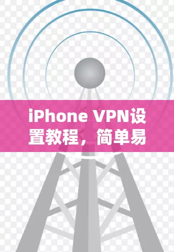 iPhone VPN设置教程，简单易懂的步骤指南
