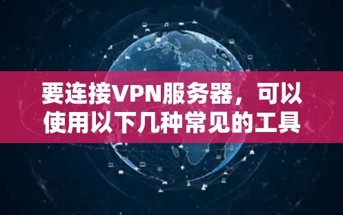 要连接VPN服务器，可以使用以下几种常见的工具