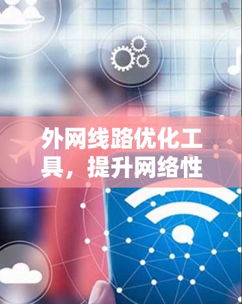 外网线路优化工具，提升网络性能的解决方案