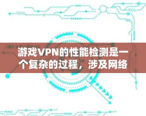 游戏VPN的性能检测是一个复杂的过程，涉及网络性能、延迟、带宽、稳定性等多个方面。以下是一些常用的方法和工具，可以帮助检测和优化游戏VPN的性能