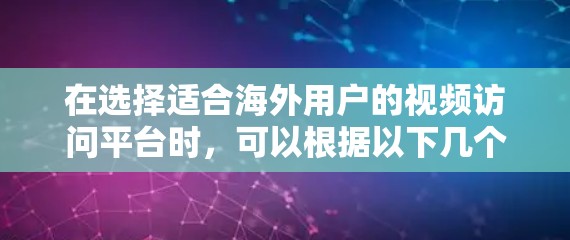 在选择适合海外用户的视频访问平台时，可以根据以下几个关键因素进行综合考虑