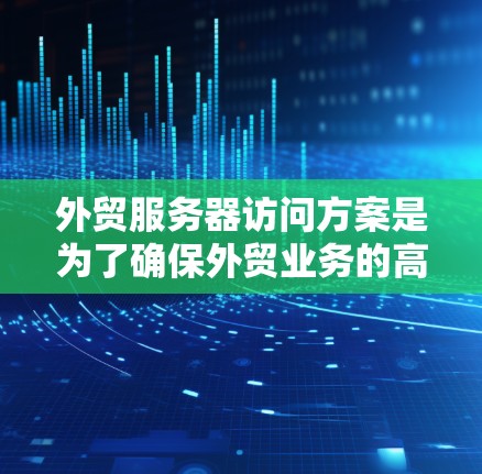 外贸服务器访问方案是为了确保外贸业务的高效运行而设计的，通常涉及服务器的性能、安全性、稳定性以及用户访问体验等多个方面。以下是一些常见的外贸服务器访问方案和建议
