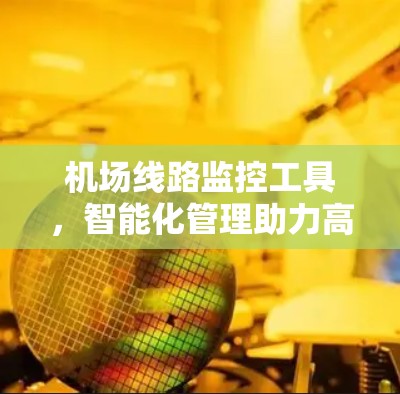 机场线路监控工具，智能化管理助力高效运营
