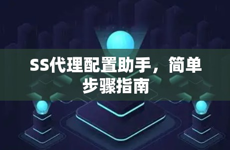 SS代理配置助手，简单步骤指南