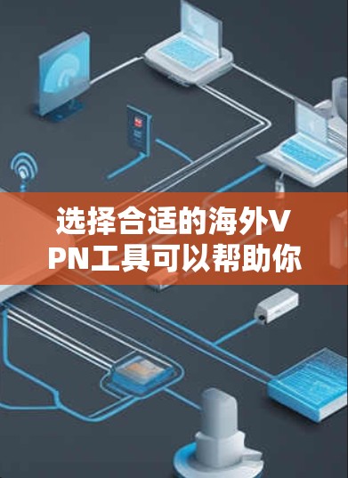 选择合适的海外VPN工具可以帮助你访问受限的网站并保护隐私。以下是根据你的需求整理的步骤和建议