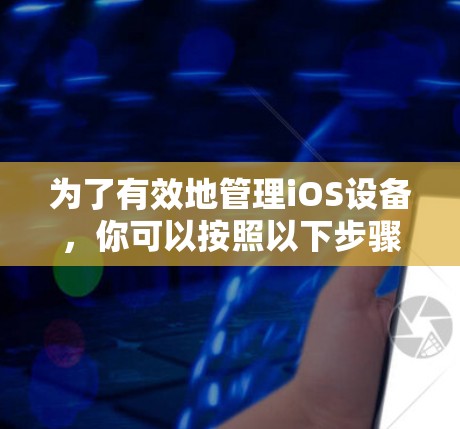 为了有效地管理iOS设备，你可以按照以下步骤进行操作