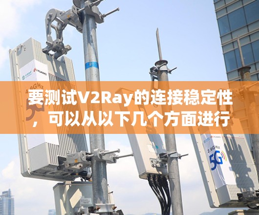 要测试V2Ray的连接稳定性，可以从以下几个方面进行测试，确保其连接的稳定性和可靠性。以下是一些具体的方法和工具建议