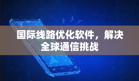 国际线路优化软件，解决全球通信挑战