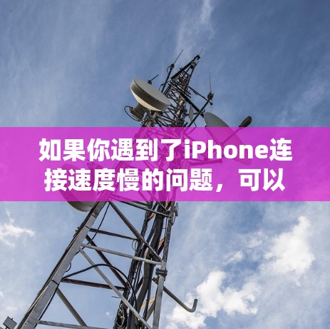 如果你遇到了iPhone连接速度慢的问题，可以尝试以下方法来优化连接速度