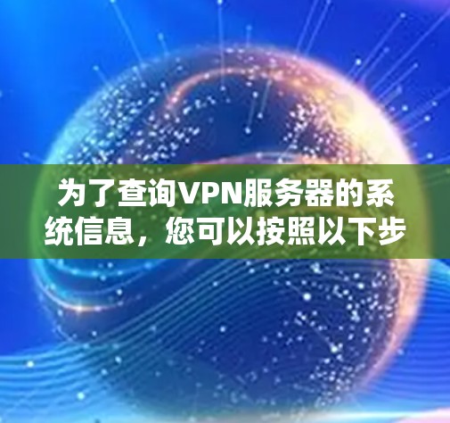 为了查询VPN服务器的系统信息，您可以按照以下步骤操作