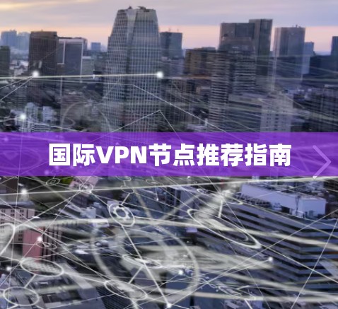 国际VPN节点推荐指南