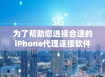 为了帮助您选择合适的iPhone代理连接软件，以下是一个有条理的步骤指南