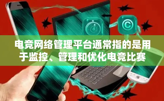 电竞网络管理平台通常指的是用于监控、管理和优化电竞比赛所需网络环境的工具或系统。这些平台可以帮助电竞组织或运营商更好地管理网络资源，确保比赛顺利进行。以下是一些常见的电竞网络管理平台及其功能