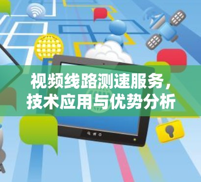 视频线路测速服务，技术应用与优势分析