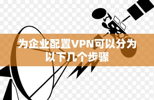 为企业配置VPN可以分为以下几个步骤