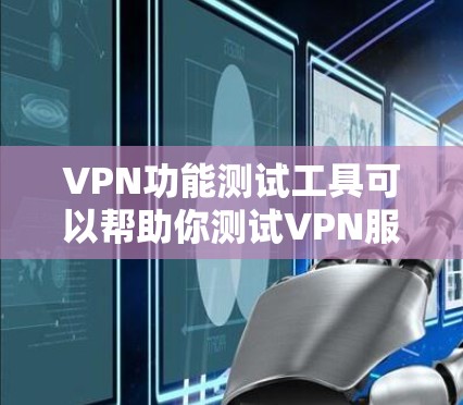 VPN功能测试工具可以帮助你测试VPN服务的性能、稳定性和兼容性。以下是一些常用的VPN功能测试工具和方法