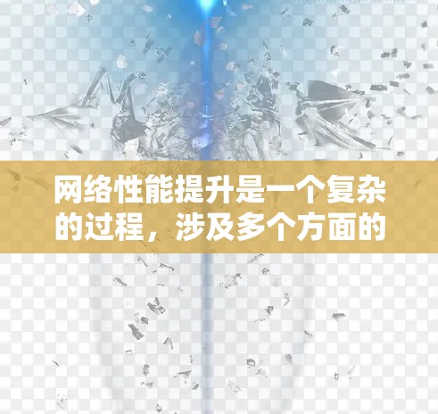 网络性能提升是一个复杂的过程，涉及多个方面的优化和调整。以下是一个有条理的步骤指南，帮助您全面提升网络性能
