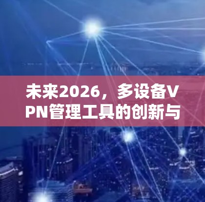 未来2026，多设备VPN管理工具的创新与应用