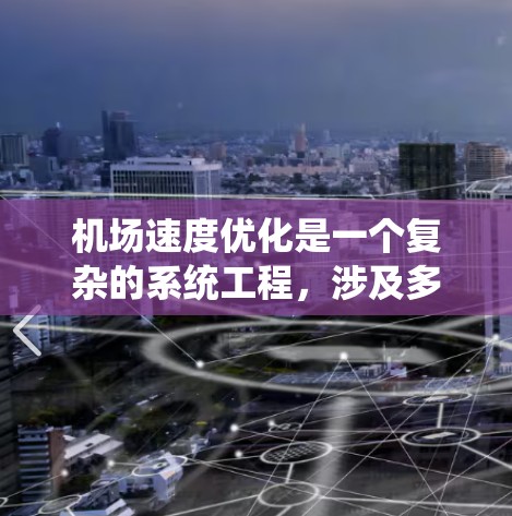 机场速度优化是一个复杂的系统工程，涉及多个方面的协调和优化。以下是一个有条理的优化方案，帮助提高机场运行效率