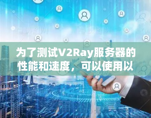为了测试V2Ray服务器的性能和速度，可以使用以下步骤和推荐的工具