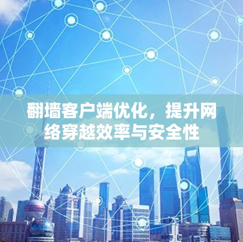 翻墙客户端优化，提升网络穿越效率与安全性