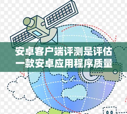 安卓客户端评测是评估一款安卓应用程序质量的重要步骤，能够帮助用户了解应用的性能、功能和用户体验。以下是一些常见的评测维度和步骤，供您参考