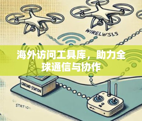 海外访问工具库，助力全球通信与协作