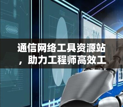 通信网络工具资源站，助力工程师高效工作