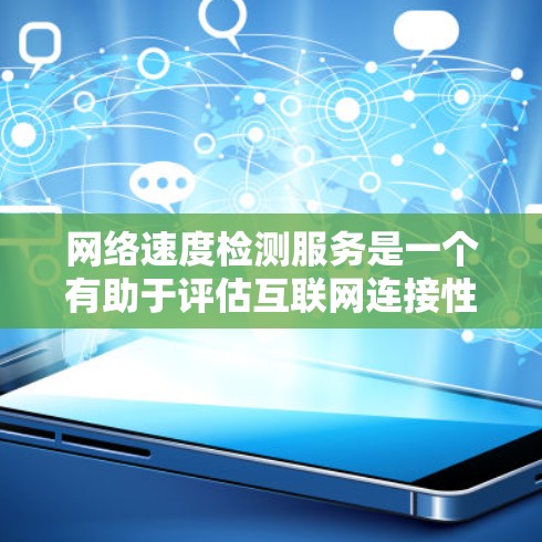网络速度检测服务是一个有助于评估互联网连接性能的工具，能够测量下载、上传速度、延迟和丢包率等参数。以下是对这一服务的详细分析和总结