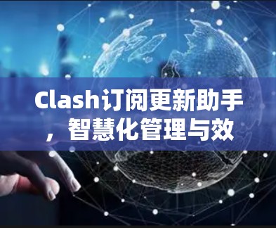 Clash订阅更新助手，智慧化管理与效率提升