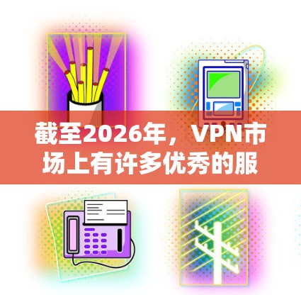 截至2026年，VPN市场上有许多优秀的服务提供商，以下是一些推荐的VPN服务