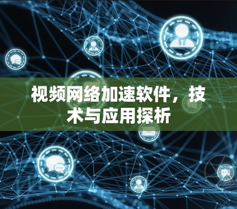 视频网络加速软件，技术与应用探析