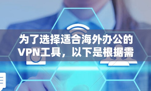 为了选择适合海外办公的VPN工具，以下是根据需求和考虑因素后的总结和推荐