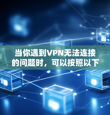 当你遇到VPN无法连接的问题时，可以按照以下步骤逐步排查和解决