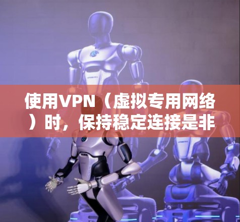 使用VPN（虚拟专用网络）时，保持稳定连接是非常重要的，尤其是在需要频繁连接或处理敏感数据的情况下。以下是一些保持VPN稳定连接的技巧
