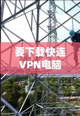 要下载快连VPN电脑版，可以按照以下步骤操作