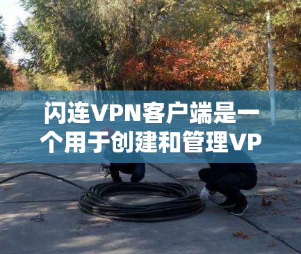 闪连VPN客户端是一个用于创建和管理VPN连接的应用程序，通常用于保护网络隐私或在不同网络之间路由流量。以下是关于闪连VPN客户端的一些常见问题及其解决方法