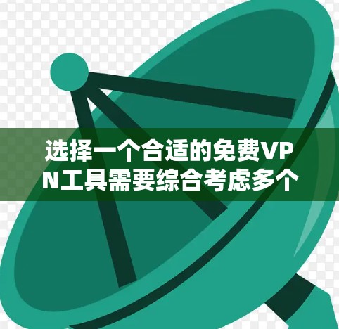 选择一个合适的免费VPN工具需要综合考虑多个因素，以下是根据您的需求和问题的总结建议
