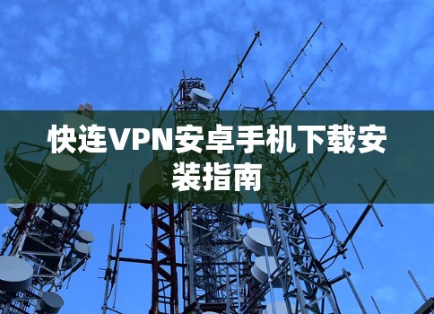 快连VPN安卓手机下载安装指南