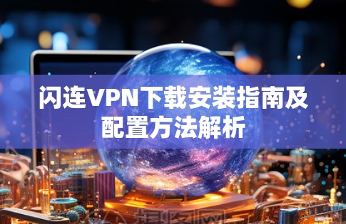 闪连<strong>VPN下载</strong>安装指南及配置方法解析