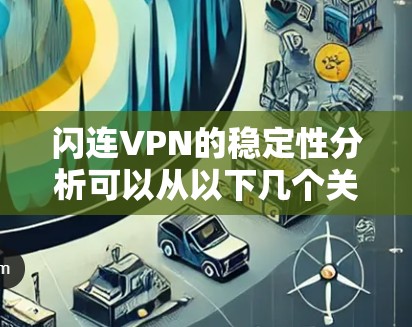 闪连VPN的稳定性分析可以从以下几个关键方面进行评估